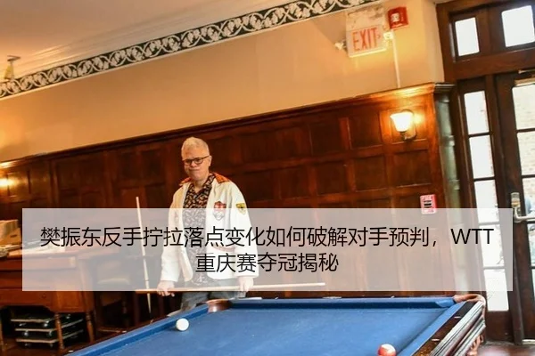 樊振东反手拧拉落点变化如何破解对手预判，WTT重庆赛夺冠揭秘