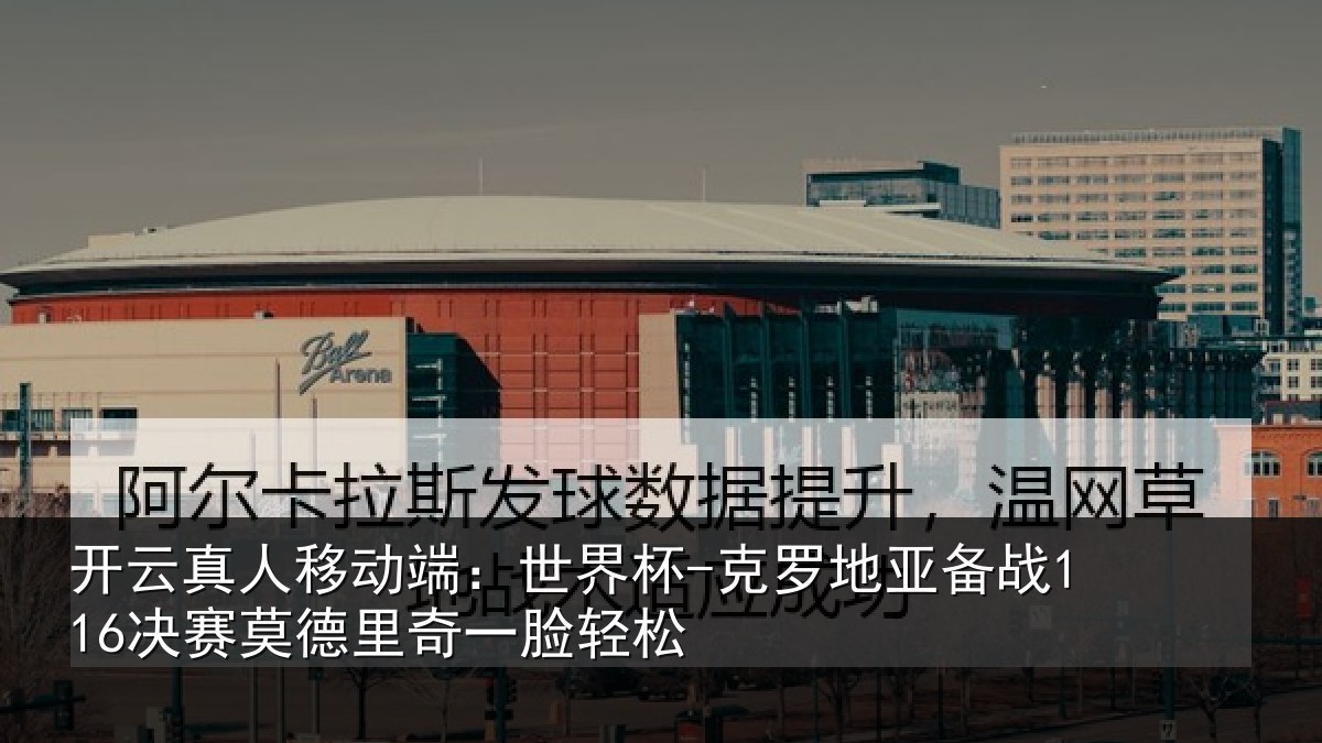 开云真人移动端：世界杯-克罗地亚备战决相关情况松
