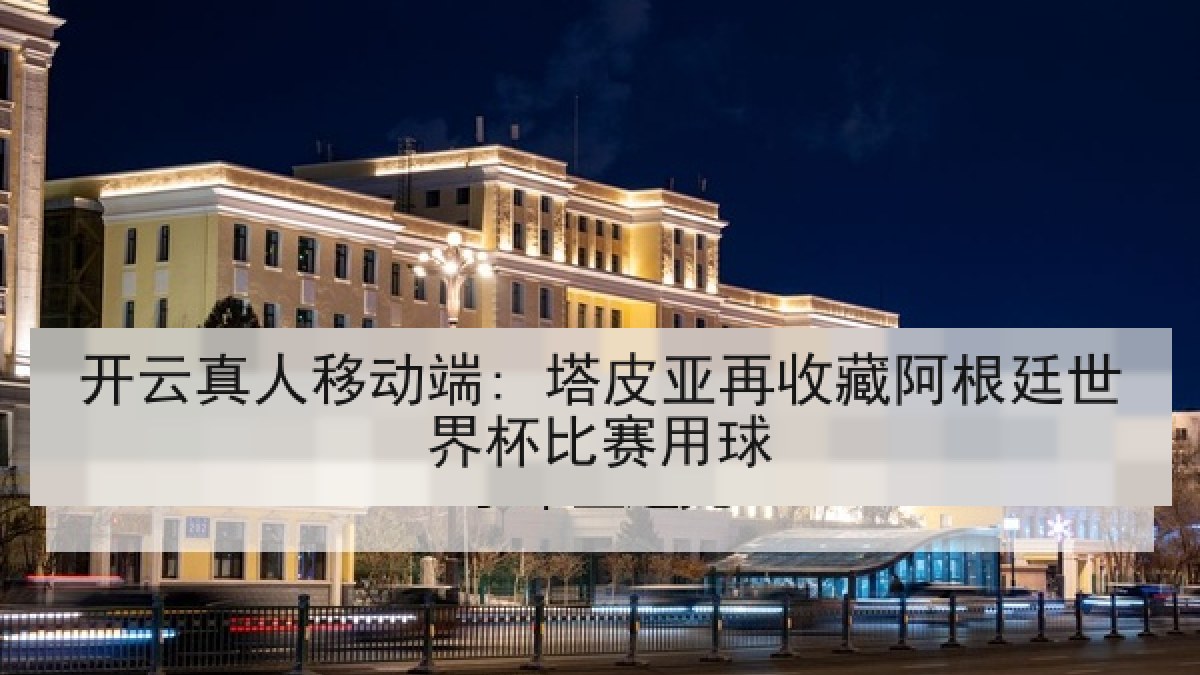 开云真人移动端: 塔皮亚再收藏阿根廷世界杯比赛用球 开云真人移动端: 塔皮亚再收藏阿根廷世界杯比赛用球