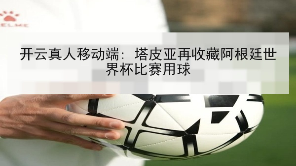 开云真人移动端: 塔皮亚再收藏阿根廷世界杯比赛用球