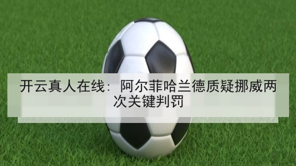 开云真人在线: 阿尔菲哈兰德质疑挪威两次关键判罚