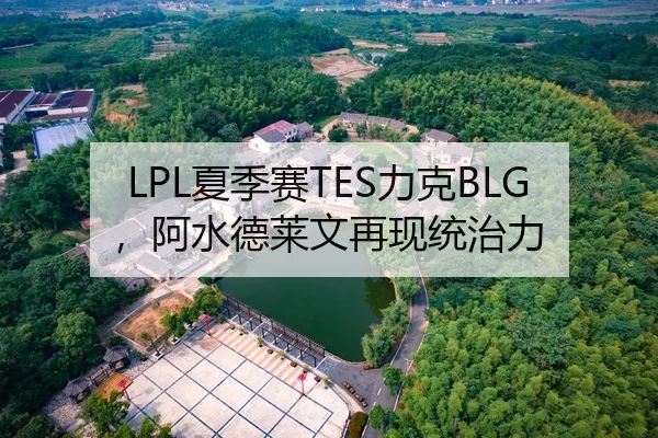 LPL夏季赛TES力克BLG，阿水德莱文再现统治力