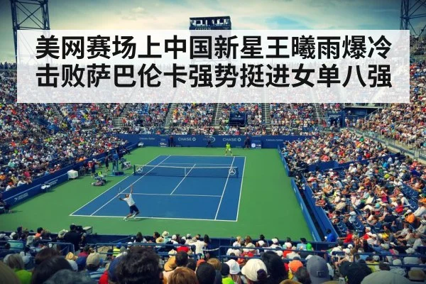 美网赛场上中国新星王曦雨爆冷击败萨巴伦卡强势挺进女单八强