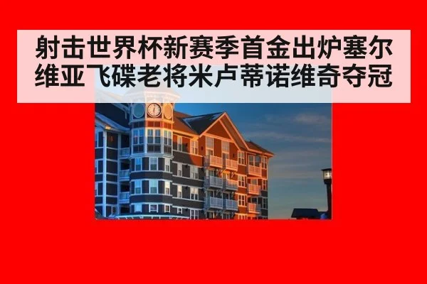 射击世界杯新赛季首金出炉塞尔维亚飞碟老将米卢蒂诺维奇夺冠