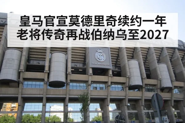 皇马官宣莫德里奇续约一年 老将传奇再战伯纳乌至2027
