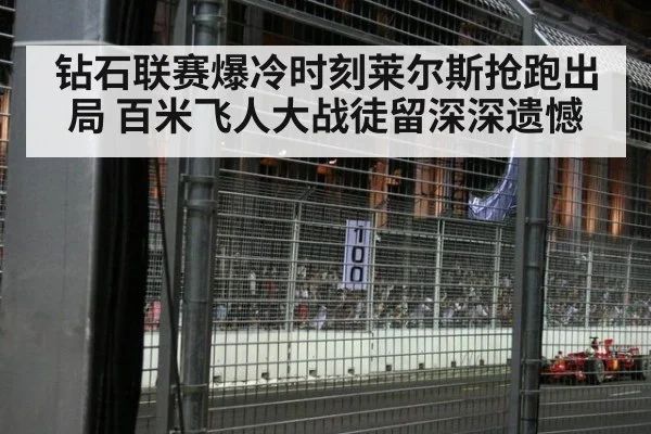 钻石联赛爆冷时刻莱尔斯抢跑出局 百米飞人大战徒留深深遗憾