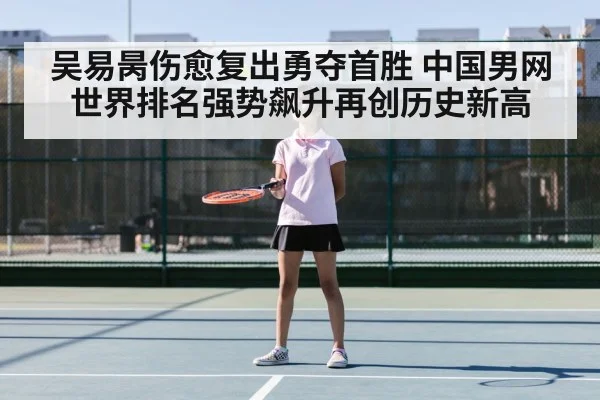 吴易昺伤愈复出勇夺首胜 中国男网世界排名强势飙升再创历史新高