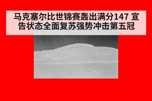 马克塞尔比世锦赛轰出满分147 宣告状态全面复苏强势冲击第五冠