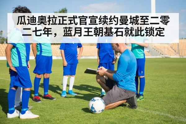 瓜迪奥拉正式官宣续约曼城至二零二七年,蓝月王朝基石就此锁定